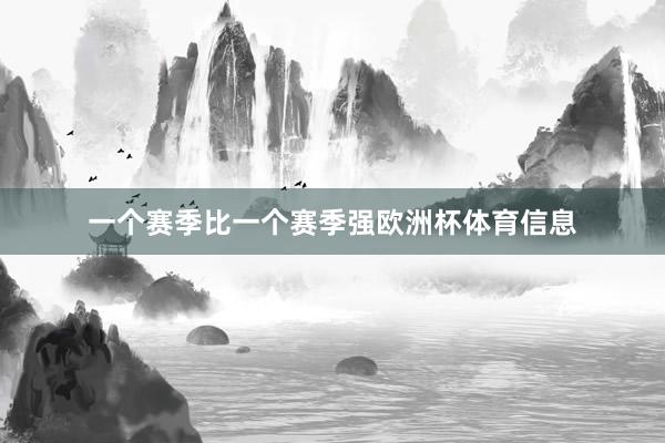 一个赛季比一个赛季强欧洲杯体育信息