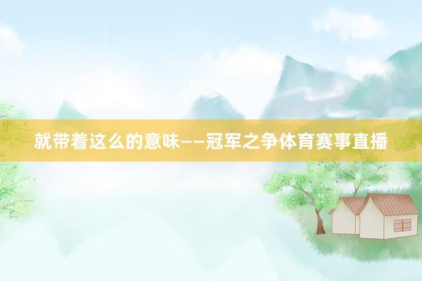 就带着这么的意味——冠军之争体育赛事直播