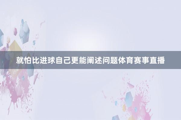 就怕比进球自己更能阐述问题体育赛事直播