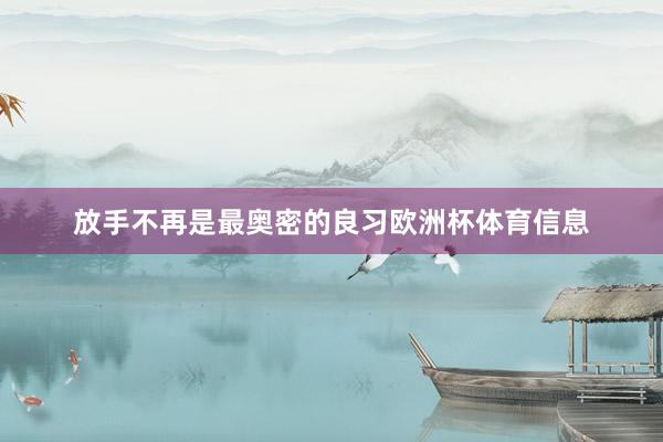 放手不再是最奥密的良习欧洲杯体育信息
