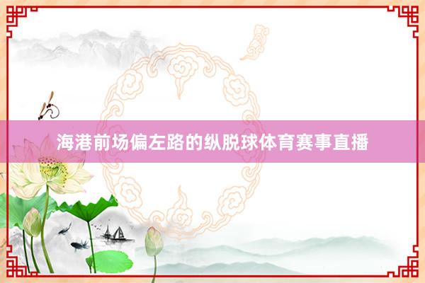 海港前场偏左路的纵脱球体育赛事直播