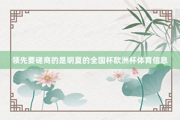 领先要磋商的是明夏的全国杯欧洲杯体育信息