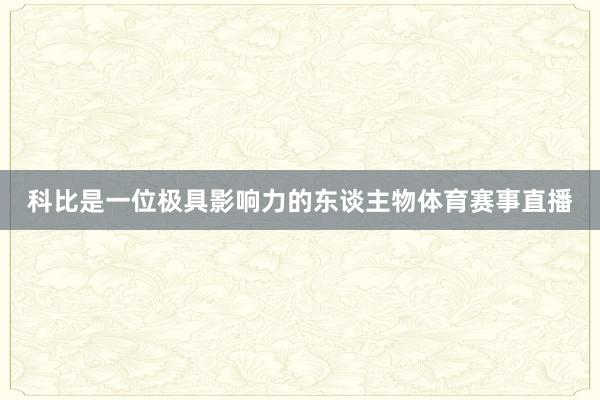 科比是一位极具影响力的东谈主物体育赛事直播