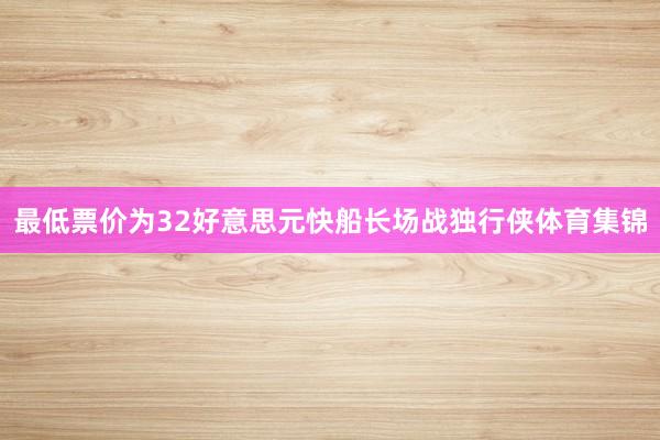 最低票价为32好意思元快船长场战独行侠体育集锦