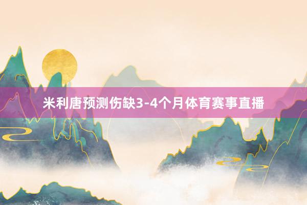 米利唐预测伤缺3-4个月体育赛事直播