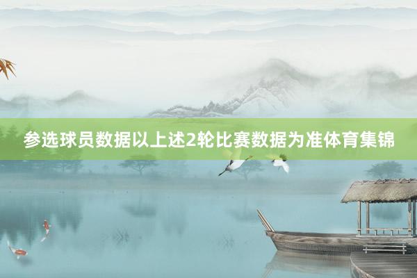 参选球员数据以上述2轮比赛数据为准体育集锦