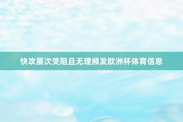 快攻屡次受阻且无理频发欧洲杯体育信息