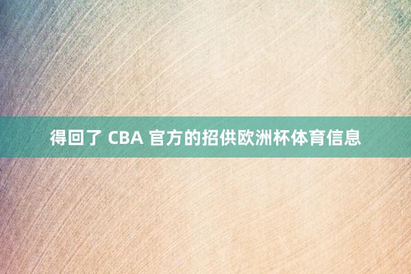 得回了 CBA 官方的招供欧洲杯体育信息