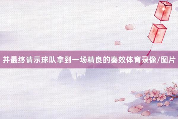 并最终请示球队拿到一场精良的奏效体育录像/图片