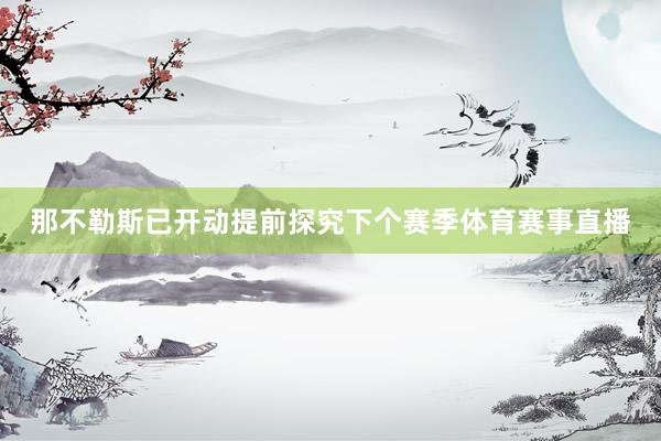 那不勒斯已开动提前探究下个赛季体育赛事直播