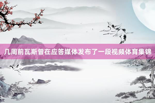 几周前瓦斯曾在应答媒体发布了一段视频体育集锦