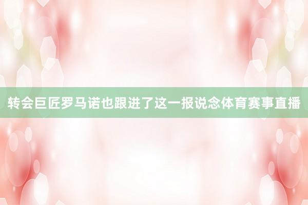 转会巨匠罗马诺也跟进了这一报说念体育赛事直播