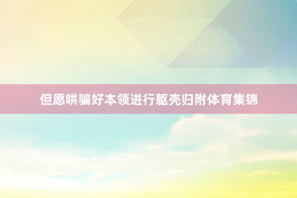 但愿哄骗好本领进行躯壳归附体育集锦