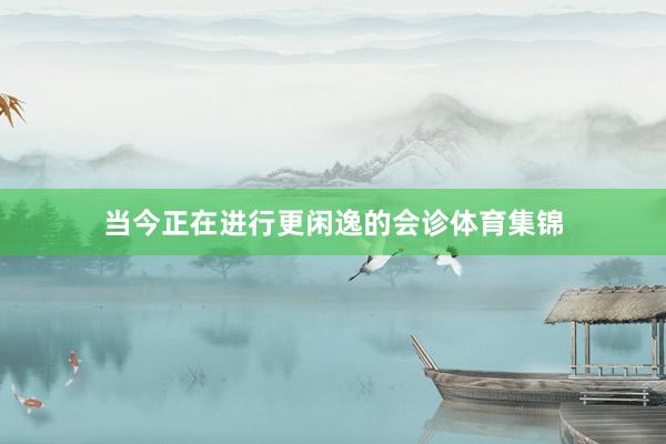 当今正在进行更闲逸的会诊体育集锦