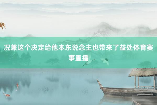 况兼这个决定给他本东说念主也带来了益处体育赛事直播