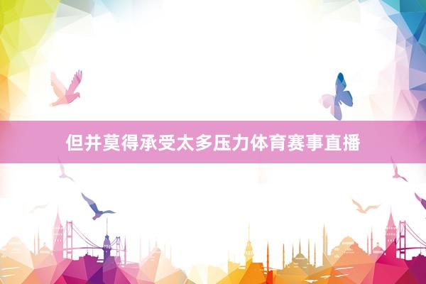 但并莫得承受太多压力体育赛事直播