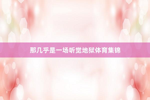 那几乎是一场听觉地狱体育集锦