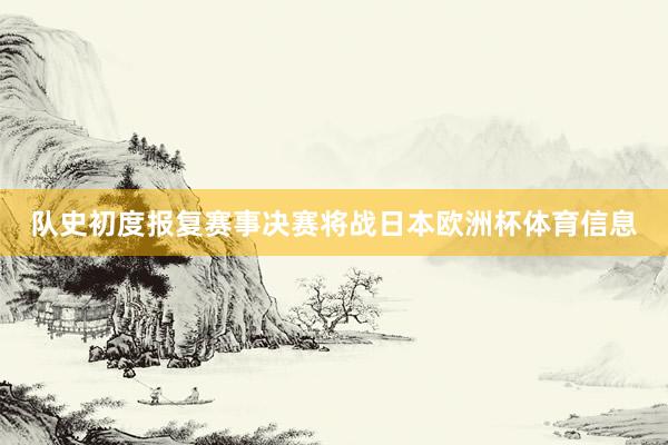 队史初度报复赛事决赛将战日本欧洲杯体育信息