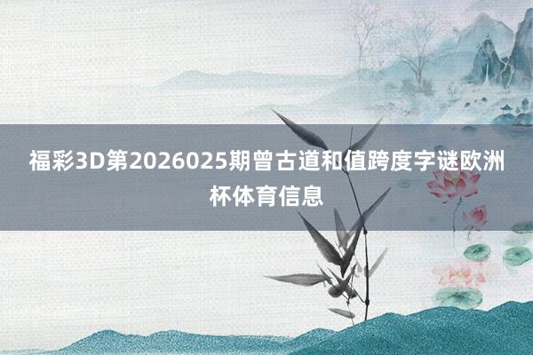 福彩3D第2026025期曾古道和值跨度字谜欧洲杯体育信息