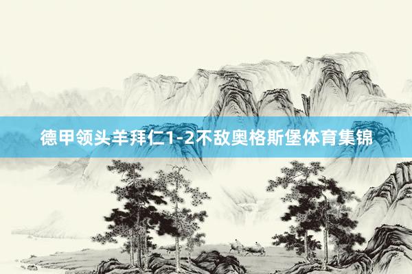 德甲领头羊拜仁1-2不敌奥格斯堡体育集锦