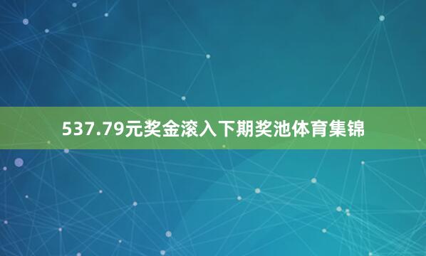 537.79元奖金滚入下期奖池体育集锦