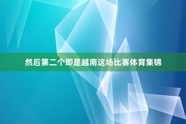 然后第二个即是越南这场比赛体育集锦