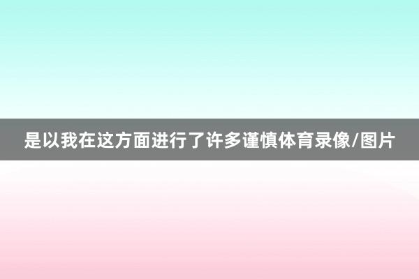 是以我在这方面进行了许多谨慎体育录像/图片