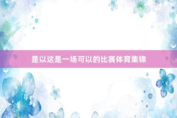 是以这是一场可以的比赛体育集锦