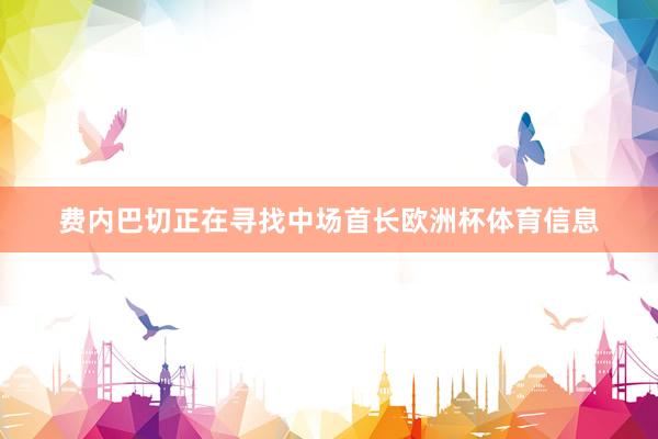 费内巴切正在寻找中场首长欧洲杯体育信息