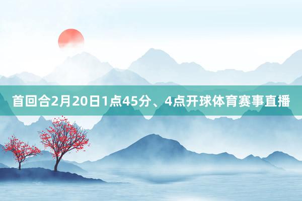 首回合2月20日1点45分、4点开球体育赛事直播