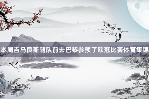 本周吉马良斯随队前去巴黎参预了欧冠比赛体育集锦