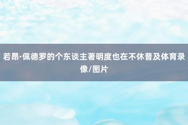 若昂·佩德罗的个东谈主著明度也在不休普及体育录像/图片