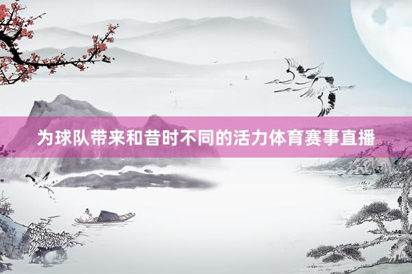为球队带来和昔时不同的活力体育赛事直播