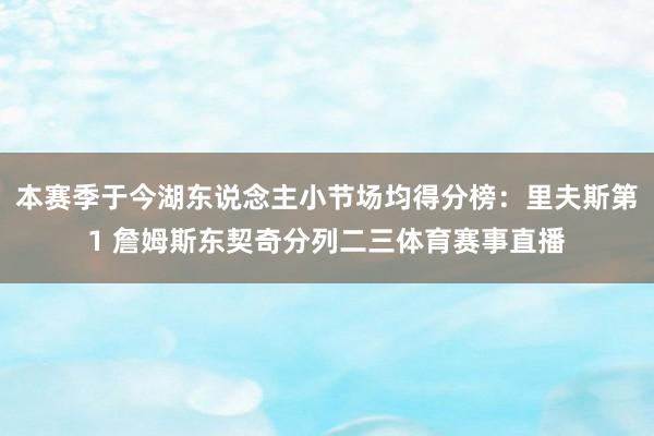本赛季于今湖东说念主小节场均得分榜：里夫斯第1 詹姆斯东契奇分列二三体育赛事直播