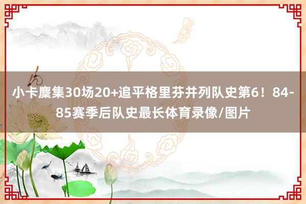 小卡麇集30场20+追平格里芬并列队史第6！84-85赛季后队史最长体育录像/图片