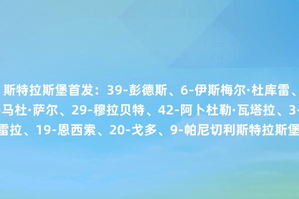 斯特拉斯堡首发：39-彭德斯、6-伊斯梅尔·杜库雷、22-盖拉·杜埃、23-马马杜·萨尔、29-穆拉贝特、42-阿卜杜勒·瓦塔拉、3-奇尔维尔、7-迭戈·莫雷拉、19-恩西索、20-戈多、9-帕尼切利斯特拉斯堡替补：1-约翰松、24-霍斯贝里、2-奥莫巴米德尔、83-拉斐尔·路易斯、80-盖西姆·亚辛、28-努比西、17-阿穆古、27-阿米亚耶、11-纳纳西巴黎圣日耳曼首发：39-萨福诺夫、5-马尔基尼奥斯、51-帕乔、2-阿什拉夫、25-门德斯、17-维蒂尼亚、33-埃梅里、87-若昂·内维斯、24-马尤卢、29-巴尔科拉、49-姆巴耶巴黎圣日耳曼替补：30-舍瓦利耶、6-扎巴尔尼、4-贝拉尔多、21-卢卡斯·埃尔南德斯、27-德罗·费尔南德斯、19-李刚仁、9-贡萨洛·拉莫斯、14-杜埃、10-登贝莱    欧洲杯体育信息