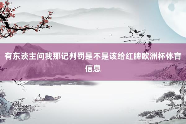 有东谈主问我那记判罚是不是该给红牌欧洲杯体育信息