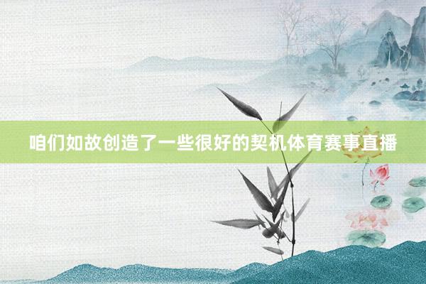 咱们如故创造了一些很好的契机体育赛事直播