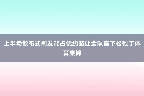 上半场散布式阐发能占优约略让全队高下松弛了体育集锦