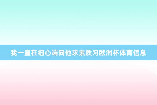 我一直在细心端向他求素质习欧洲杯体育信息