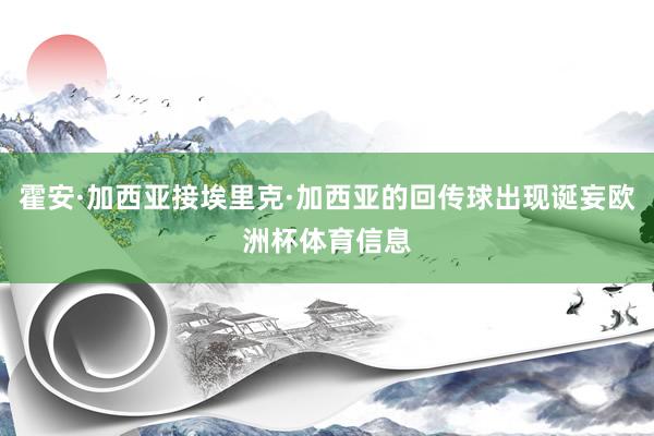 霍安·加西亚接埃里克·加西亚的回传球出现诞妄欧洲杯体育信息