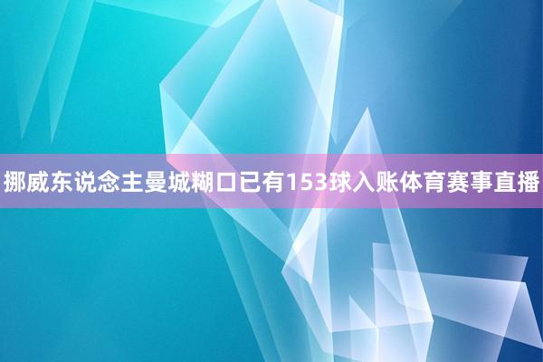 挪威东说念主曼城糊口已有153球入账体育赛事直播