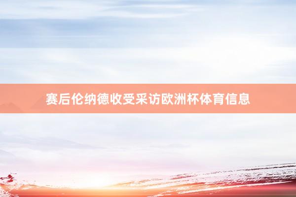 赛后伦纳德收受采访欧洲杯体育信息