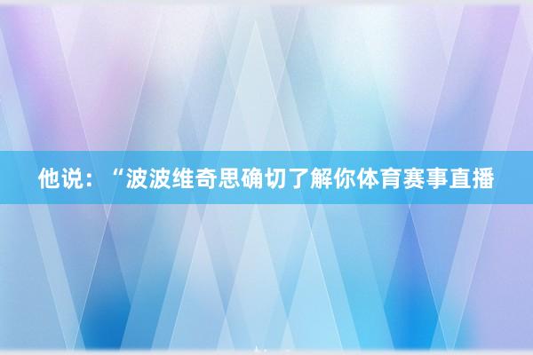 他说：“波波维奇思确切了解你体育赛事直播