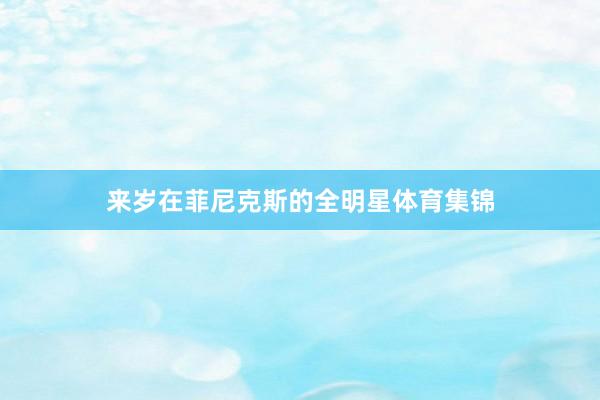 来岁在菲尼克斯的全明星体育集锦