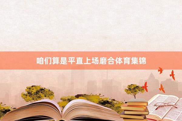 咱们算是平直上场磨合体育集锦