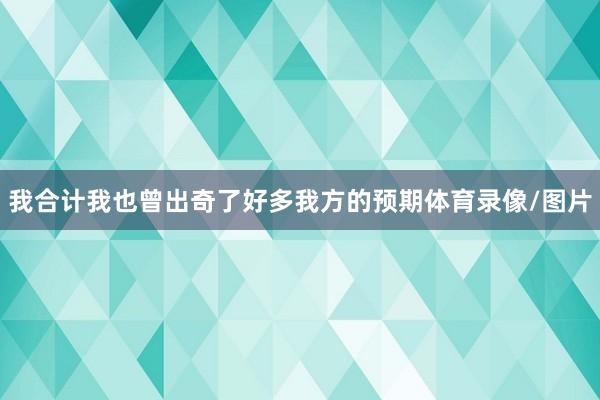 我合计我也曾出奇了好多我方的预期体育录像/图片