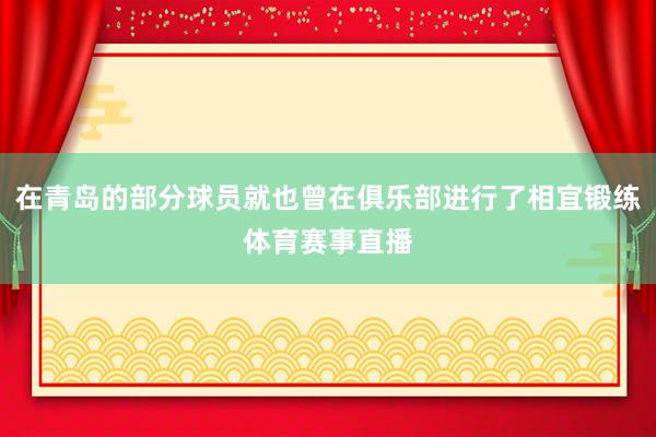 在青岛的部分球员就也曾在俱乐部进行了相宜锻练体育赛事直播
