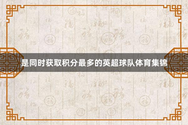 是同时获取积分最多的英超球队体育集锦