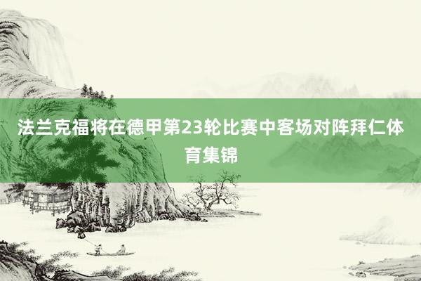 法兰克福将在德甲第23轮比赛中客场对阵拜仁体育集锦